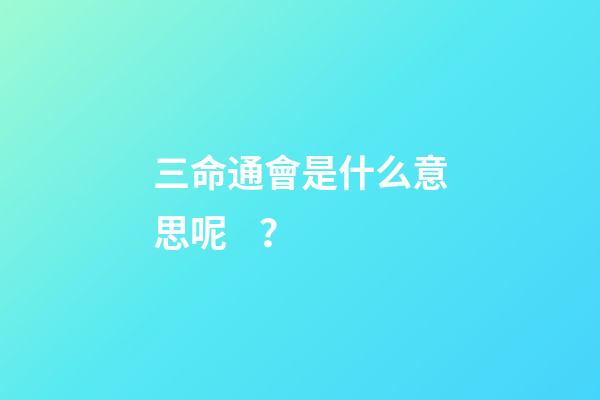 三命通會是什么意思呢？